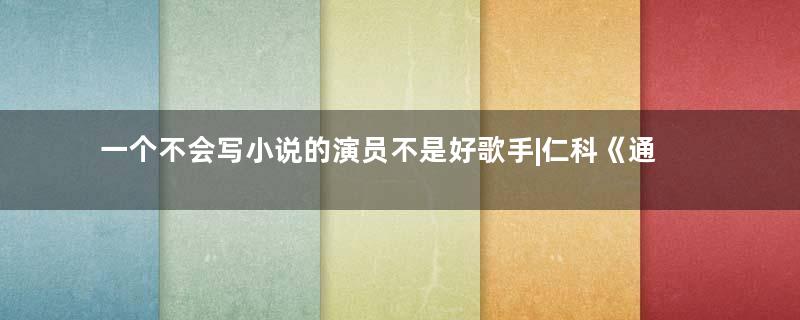 一个不会写小说的演员不是好歌手|仁科《通俗小说》